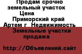 Продам срочно земельный участок  › Цена ­ 310 000 - Приморский край, Артем г. Недвижимость » Земельные участки продажа   